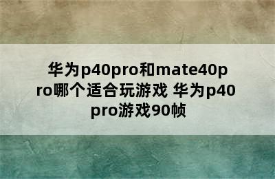 华为p40pro和mate40pro哪个适合玩游戏 华为p40 pro游戏90帧